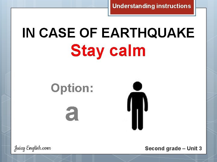 Understanding instructions IN CASE OF EARTHQUAKE Stay calm Option: a Second grade – Unit