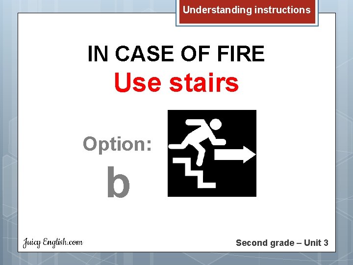 Understanding instructions IN CASE OF FIRE Use stairs Option: b Second grade – Unit