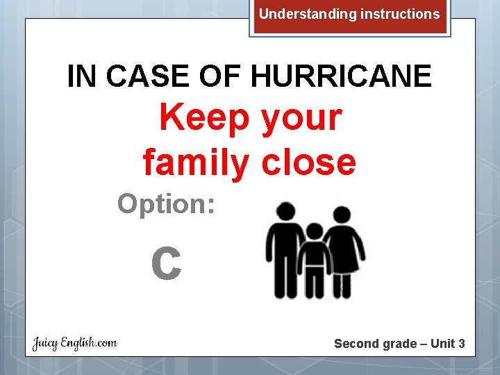 Understanding instructions IN CASE OF HURRICANE Keep your family close Option: c Second grade