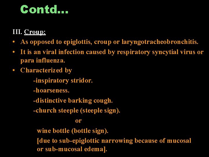 Contd… III. Croup: • As opposed to epiglottis, croup or laryngotracheobronchitis. • It is