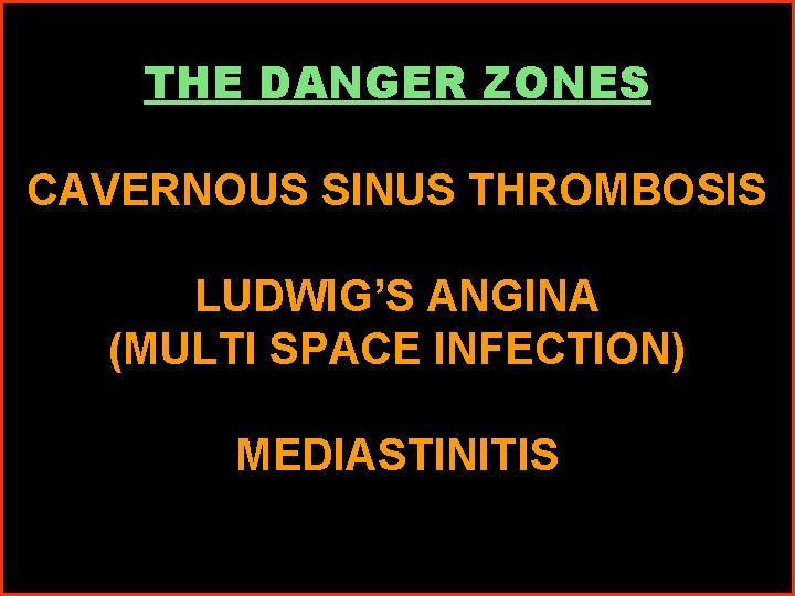 THE DANGER ZONES CAVERNOUS SINUS THROMBOSIS LUDWIG’S ANGINA (MULTI SPACE INFECTION) MEDIASTINITIS 