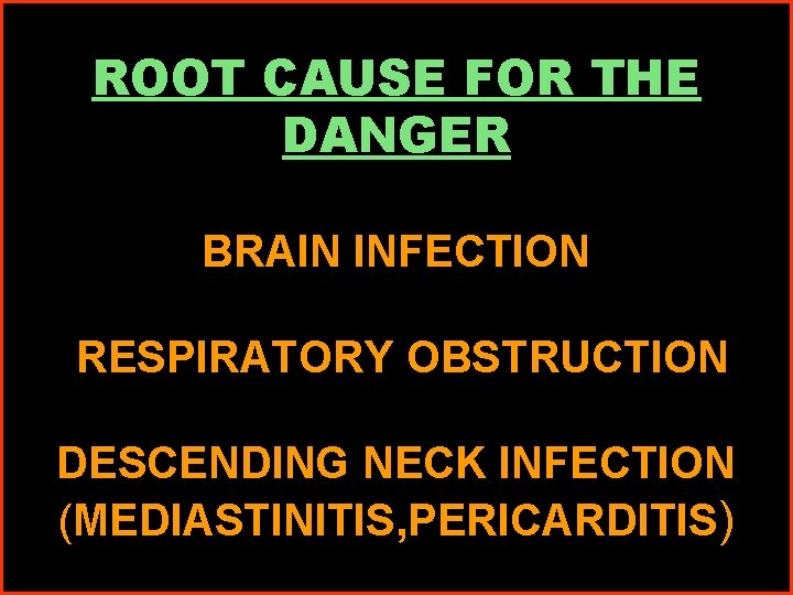 ROOT CAUSE FOR THE DANGER BRAIN INFECTION RESPIRATORY OBSTRUCTION DESCENDING NECK INFECTION (MEDIASTINITIS, PERICARDITIS)