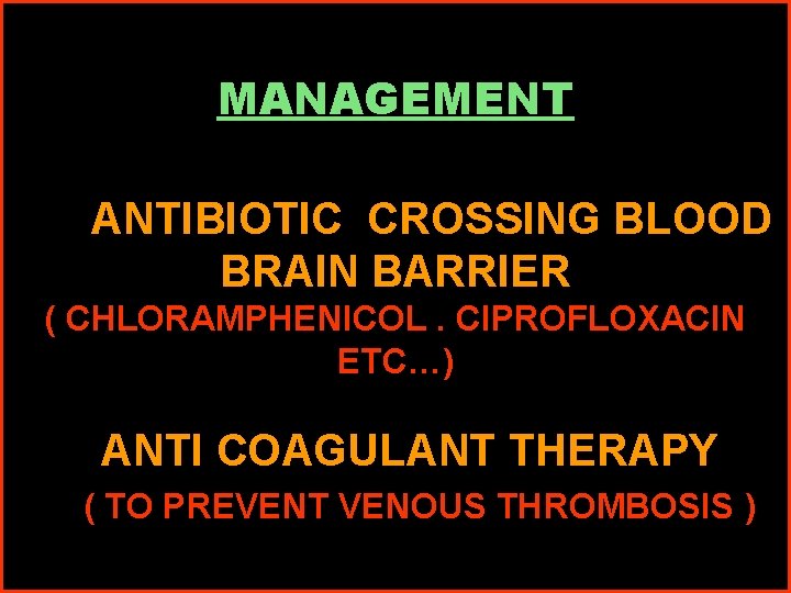 MANAGEMENT ANTIBIOTIC CROSSING BLOOD BRAIN BARRIER ( CHLORAMPHENICOL. CIPROFLOXACIN ETC…) ANTI COAGULANT THERAPY (