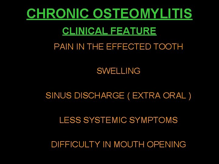 CHRONIC OSTEOMYLITIS CLINICAL FEATURE PAIN IN THE EFFECTED TOOTH SWELLING SINUS DISCHARGE ( EXTRA