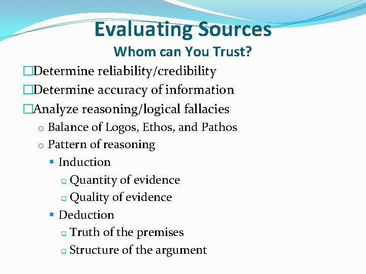 Evaluating Sources Whom can You Trust? �Determine reliability/credibility �Determine accuracy of information �Analyze reasoning/logical