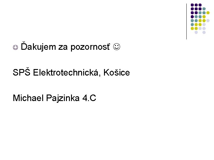  Ďakujem za pozornosť SPŠ Elektrotechnická, Košice Michael Pajzinka 4. C 