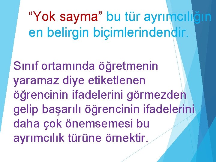 “Yok sayma” bu tür ayrımcılığın en belirgin biçimlerindendir. Sınıf ortamında öğretmenin yaramaz diye etiketlenen