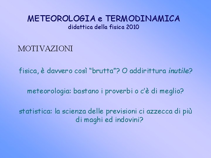 METEOROLOGIA e TERMODINAMICA didattica della fisica 2010 MOTIVAZIONI fisica, è davvero così “brutta”? O