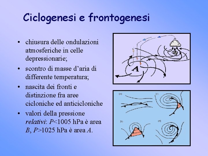 Ciclogenesi e frontogenesi • chiusura delle ondulazioni atmosferiche in celle depressionarie; • scontro di