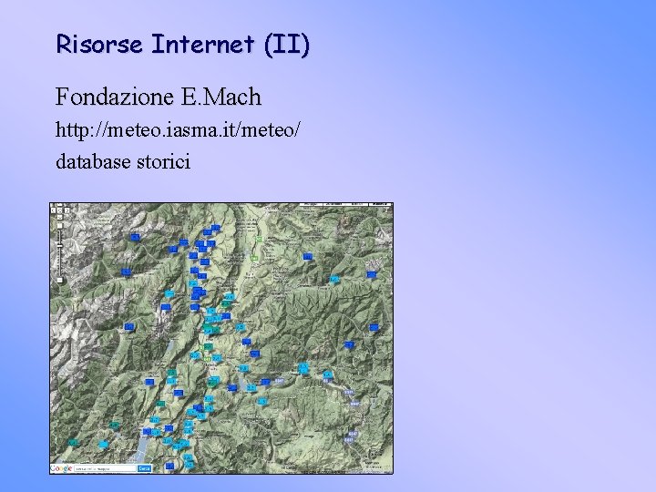 Risorse Internet (II) Fondazione E. Mach http: //meteo. iasma. it/meteo/ database storici 