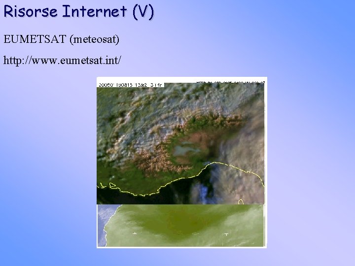 Risorse Internet (V) EUMETSAT (meteosat) http: //www. eumetsat. int/ 