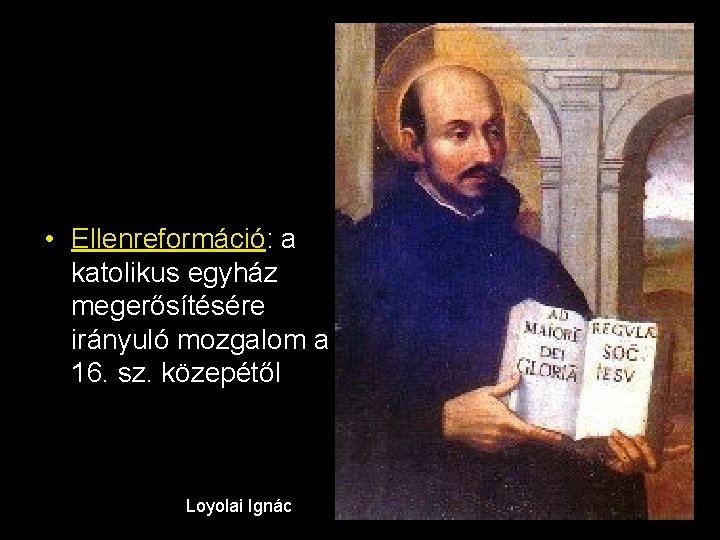  • Ellenreformáció: a katolikus egyház megerősítésére irányuló mozgalom a 16. sz. közepétől Loyolai