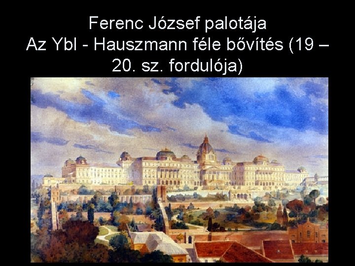 Ferenc József palotája Az Ybl - Hauszmann féle bővítés (19 – 20. sz. fordulója)