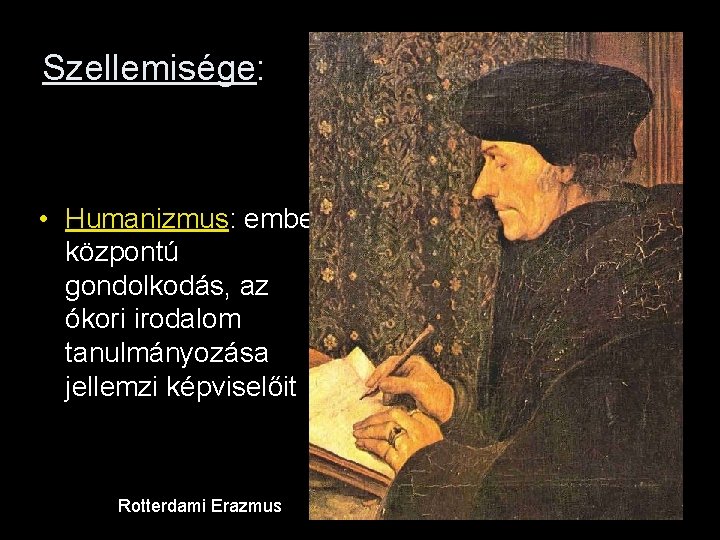 Szellemisége: • Humanizmus: ember központú gondolkodás, az ókori irodalom tanulmányozása jellemzi képviselőit Rotterdami Erazmus