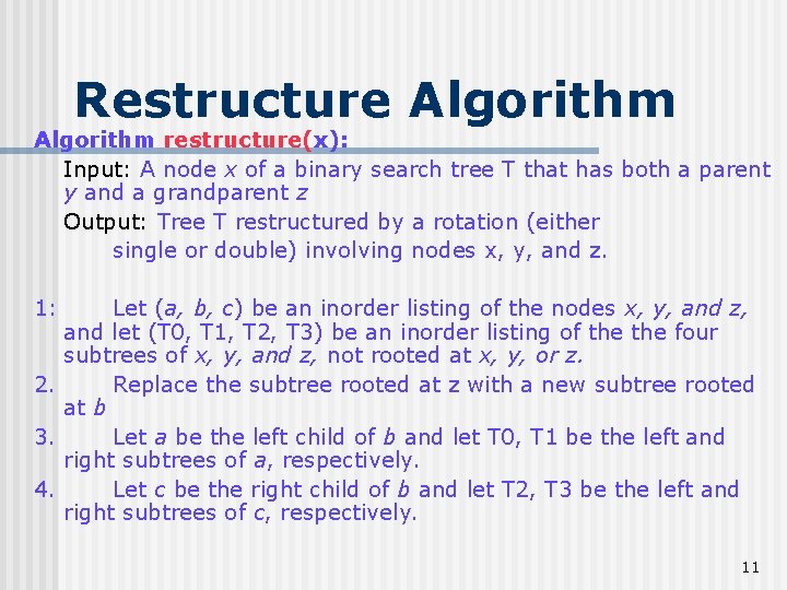 Restructure Algorithm restructure(x): Input: A node x of a binary search tree T that