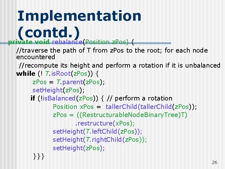 Implementation (contd. ) private void rebalance(Position z. Pos) { //traverse the path of T Implementation (contd. ) private void rebalance(Position z. Pos) { //traverse the path of T