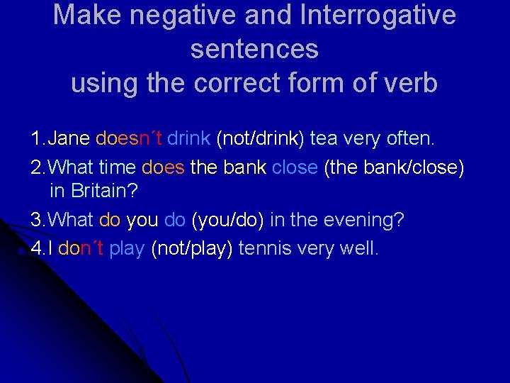 Make negative and Interrogative sentences using the correct form of verb 1. Jane doesn´t