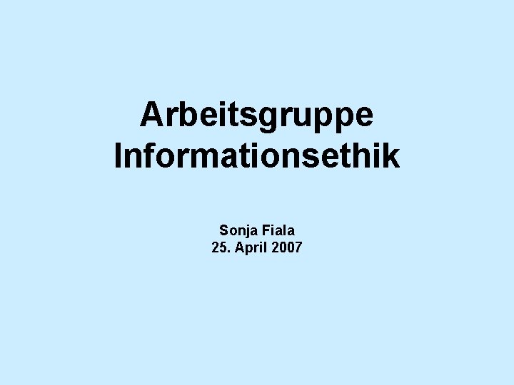 Arbeitsgruppe Informationsethik Sonja Fiala 25. April 2007 
