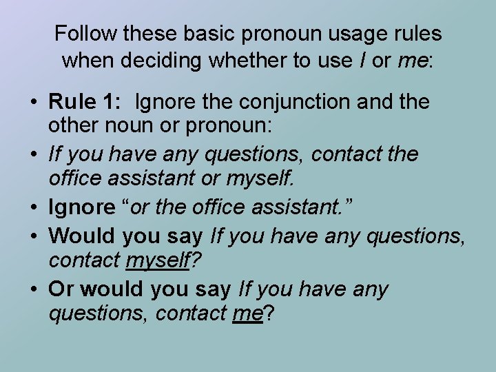 Follow these basic pronoun usage rules when deciding whether to use I or me: