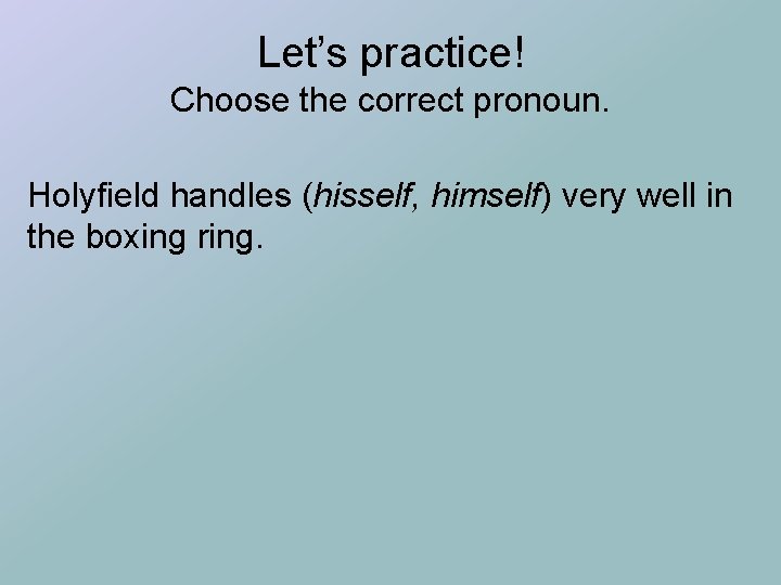 Let’s practice! Choose the correct pronoun. Holyfield handles (hisself, himself) very well in the