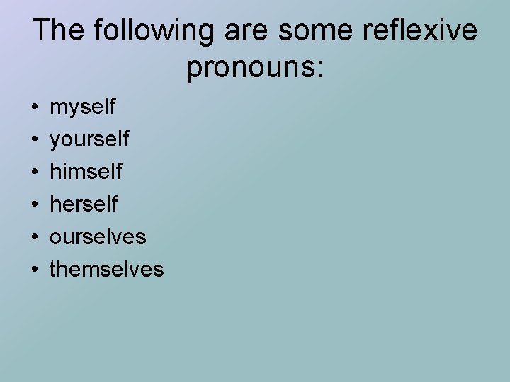 The following are some reflexive pronouns: • • • myself yourself himself herself ourselves