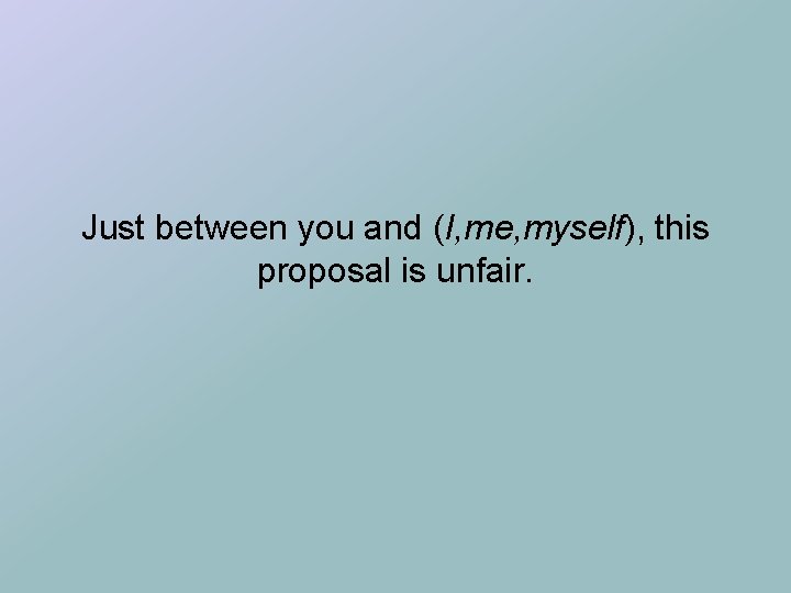 Just between you and (I, me, myself), this proposal is unfair. 