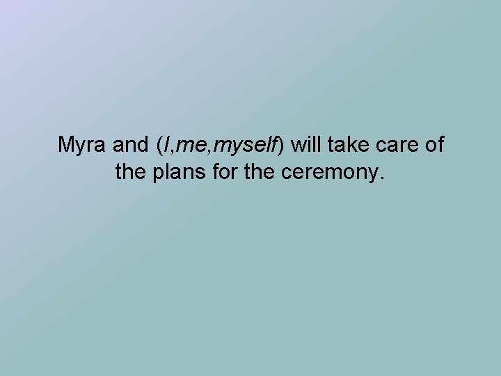 Myra and (I, me, myself) will take care of the plans for the ceremony.