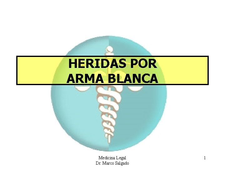 HERIDAS POR ARMA BLANCA Medicina Legal Dr. Marco Salgado 1 