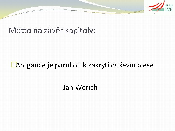 Motto na závěr kapitoly: �Arogance je parukou k zakrytí duševní pleše Jan Werich 