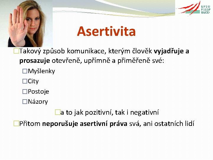 Asertivita �Takový způsob komunikace, kterým člověk vyjadřuje a prosazuje otevřeně, upřímně a přiměřeně své: