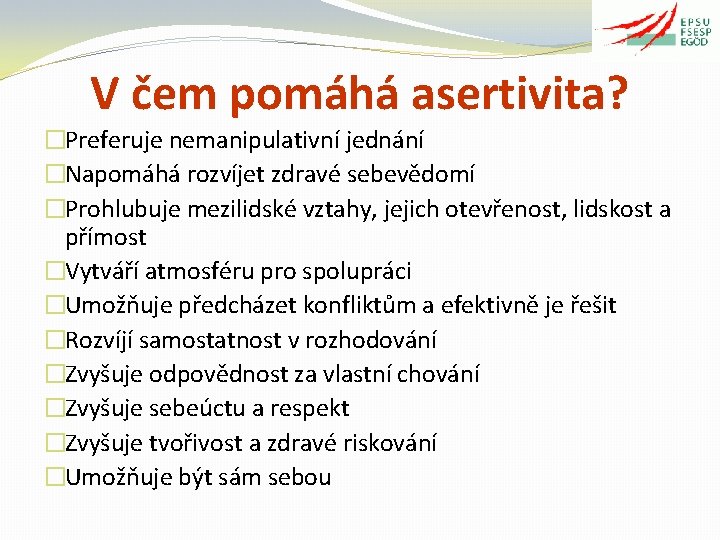 V čem pomáhá asertivita? �Preferuje nemanipulativní jednání �Napomáhá rozvíjet zdravé sebevědomí �Prohlubuje mezilidské vztahy,