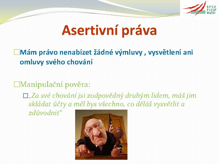 Asertivní práva �Mám právo nenabízet žádné výmluvy , vysvětlení ani omluvy svého chování �Manipulační