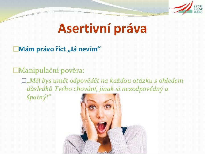 Asertivní práva �Mám právo říct „Já nevím“ �Manipulační pověra: �„Měl bys umět odpovědět na