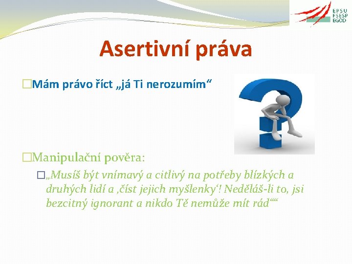 Asertivní práva �Mám právo říct „já Ti nerozumím“ �Manipulační pověra: �„Musíš být vnímavý a