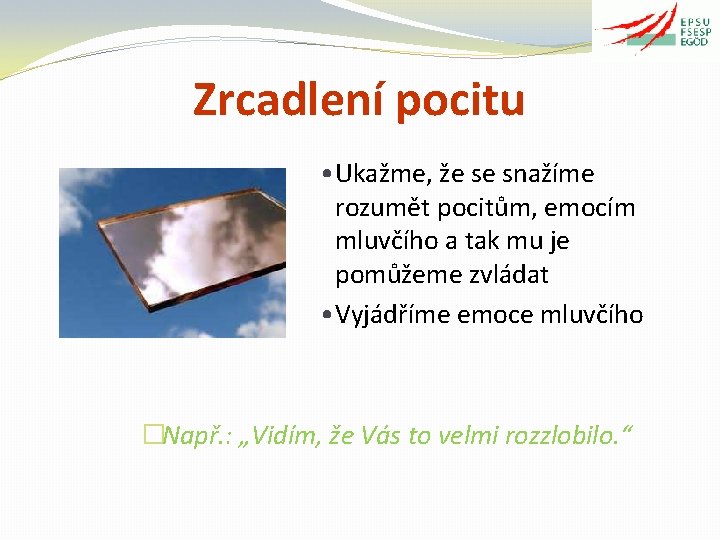 Zrcadlení pocitu • Ukažme, že se snažíme rozumět pocitům, emocím mluvčího a tak mu