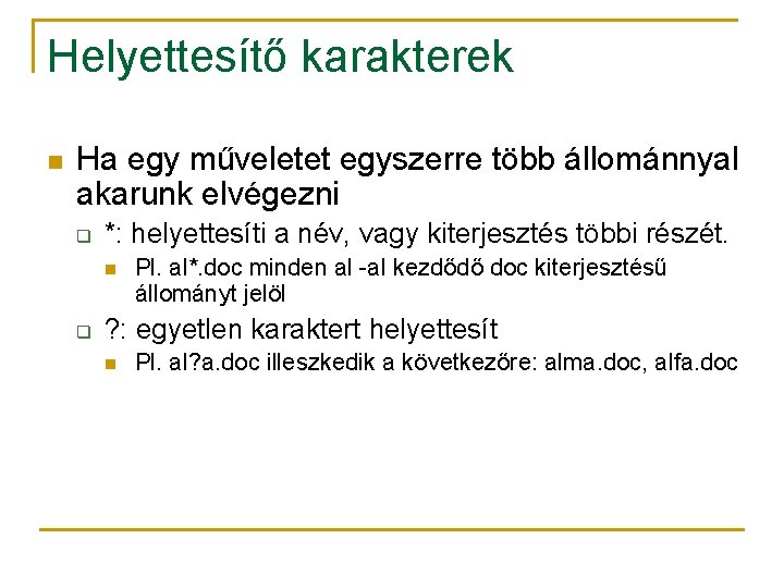 Helyettesítő karakterek n Ha egy műveletet egyszerre több állománnyal akarunk elvégezni q *: helyettesíti