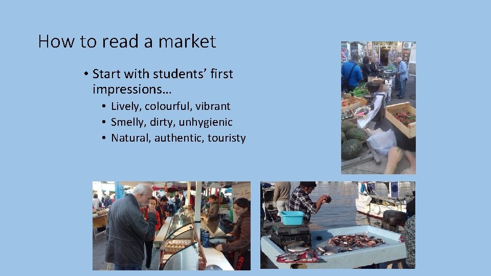 How to read a market • Start with students’ first impressions… • Lively, colourful,
