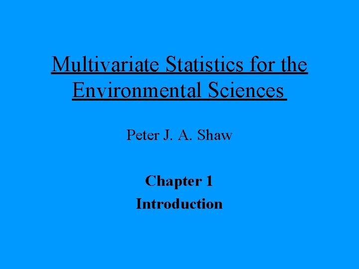 Multivariate Statistics for the Environmental Sciences Peter J. A. Shaw Chapter 1 Introduction 