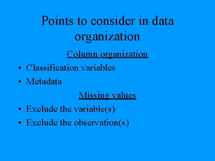 Points to consider in data organization • • Column organization Classification variables Metadata Missing