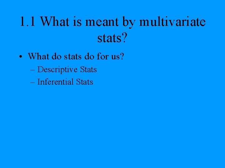 1. 1 What is meant by multivariate stats? • What do stats do for