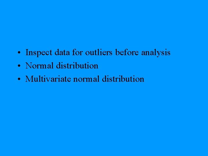  • Inspect data for outliers before analysis • Normal distribution • Multivariate normal