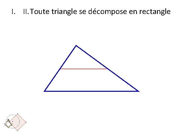 I. II. Toute triangle se décompose en rectangle 