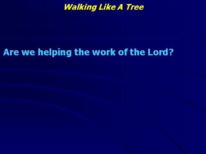 Walking Like A Tree Are we helping the work of the Lord? 