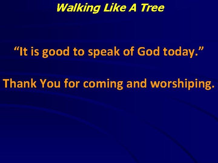 Walking Like A Tree “It is good to speak of God today. ” Thank