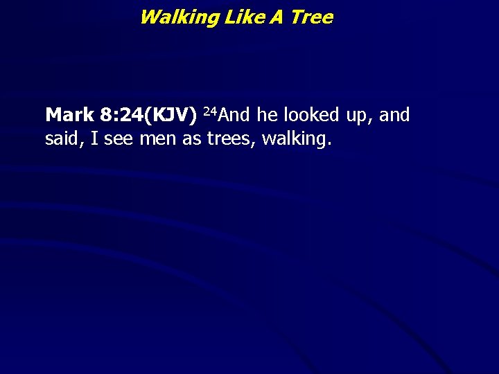 Walking Like A Tree Mark 8: 24(KJV) 24 And he looked up, and said,