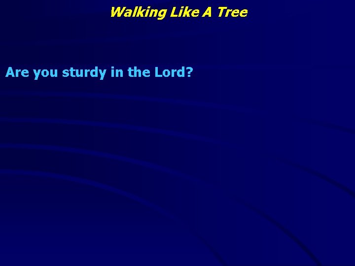 Walking Like A Tree Are you sturdy in the Lord? 