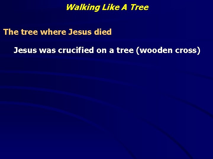 Walking Like A Tree The tree where Jesus died Jesus was crucified on a