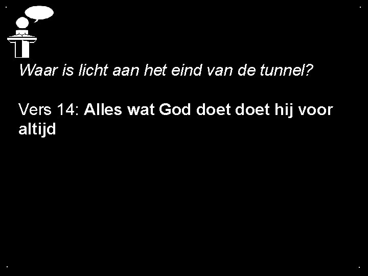 . . Waar is licht aan het eind van de tunnel? Vers 14: Alles