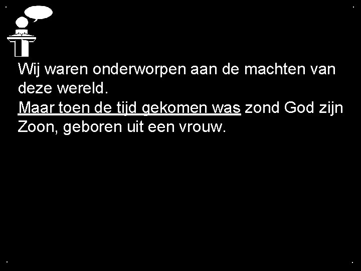 . . Wij waren onderworpen aan de machten van deze wereld. Maar toen de