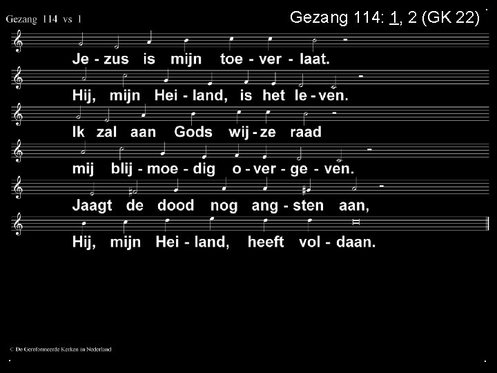Gezang 114: 1, 2 (GK 22) . . . 